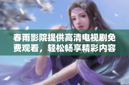 春雨影院提供高清电视剧免费观看，轻松畅享精彩内容