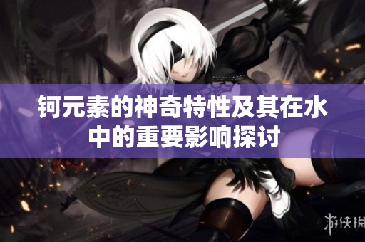 钶元素的神奇特性及其在水中的重要影响探讨