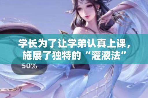 学长为了让学弟认真上课，施展了独特的“灌液法”