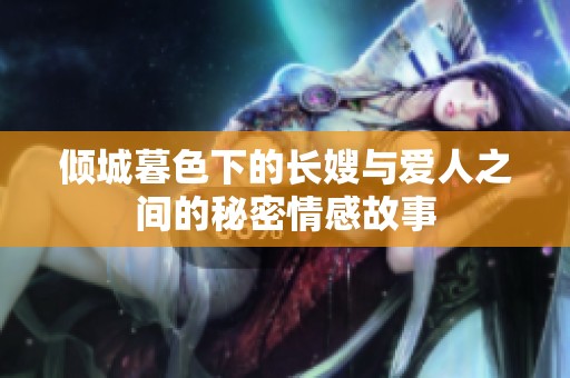倾城暮色下的长嫂与爱人之间的秘密情感故事