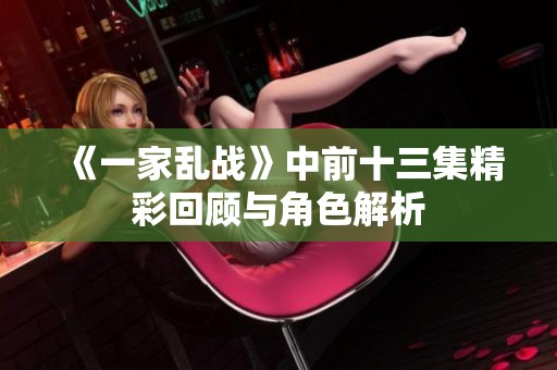 《一家乱战》中前十三集精彩回顾与角色解析