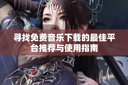 寻找免费音乐下载的最佳平台推荐与使用指南