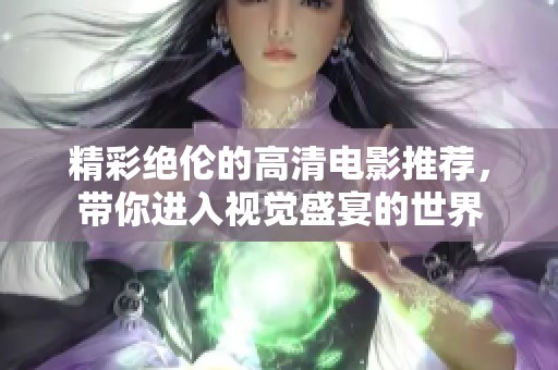 精彩绝伦的高清电影推荐，带你进入视觉盛宴的世界