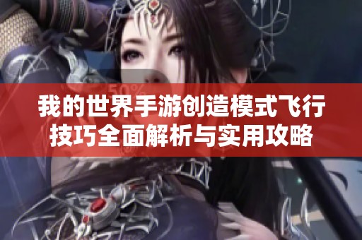 我的世界手游创造模式飞行技巧全面解析与实用攻略