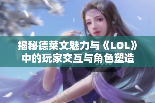 揭秘德莱文魅力与《LOL》中的玩家交互与角色塑造