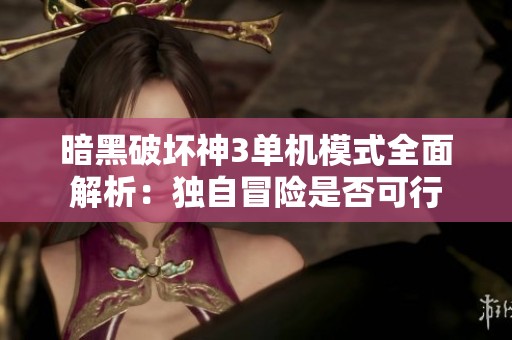暗黑破坏神3单机模式全面解析：独自冒险是否可行