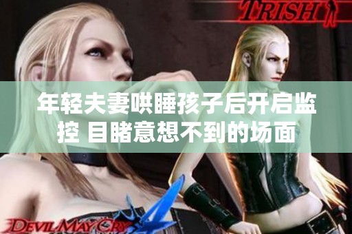 年轻夫妻哄睡孩子后开启监控 目睹意想不到的场面