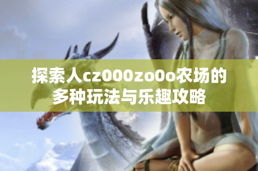 探索人cz000zo0o农场的多种玩法与乐趣攻略