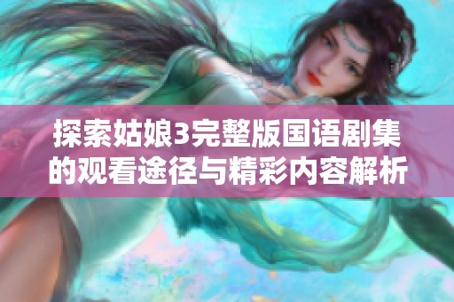 探索姑娘3完整版国语剧集的观看途径与精彩内容解析