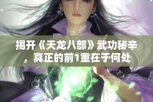 揭开《天龙八部》武功秘辛，真正的前1重在于何处