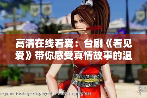 高清在线看爱：台剧《看见爱》带你感受真情故事的温暖与感动
