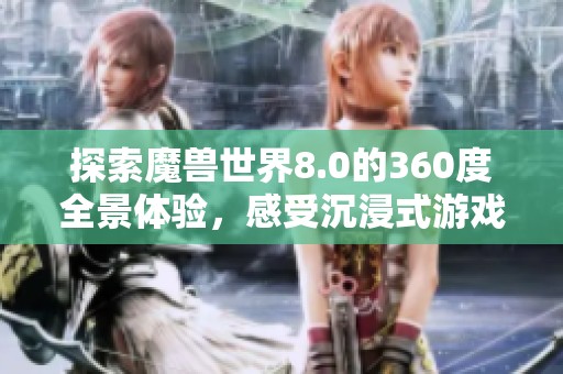 探索魔兽世界8.0的360度全景体验，感受沉浸式游戏魅力
