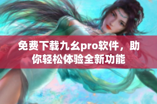 免费下载九幺pro软件，助你轻松体验全新功能