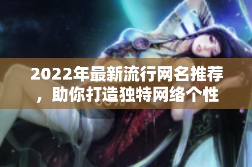 2022年最新流行网名推荐，助你打造独特网络个性