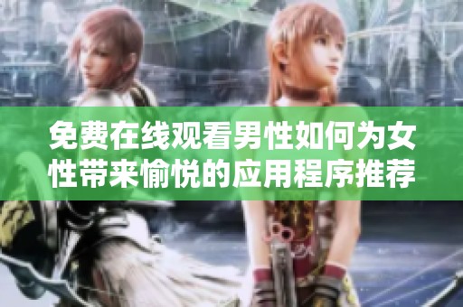 免费在线观看男性如何为女性带来愉悦的应用程序推荐