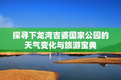 探寻下龙湾吉婆国家公园的天气变化与旅游宝典