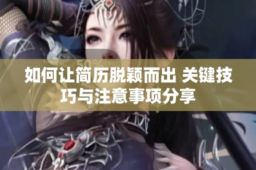 如何让简历脱颖而出 关键技巧与注意事项分享