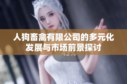 人狗畜禽有限公司的多元化发展与市场前景探讨