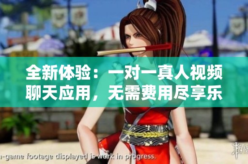 全新体验：一对一真人视频聊天应用，无需费用尽享乐趣