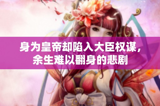 身为皇帝却陷入大臣权谋，余生难以翻身的悲剧