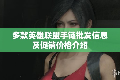 多款英雄联盟手链批发信息及促销价格介绍
