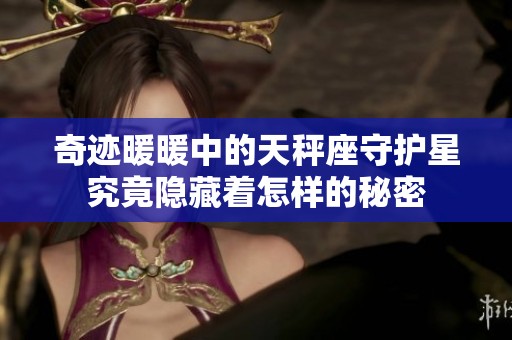 奇迹暖暖中的天秤座守护星究竟隐藏着怎样的秘密