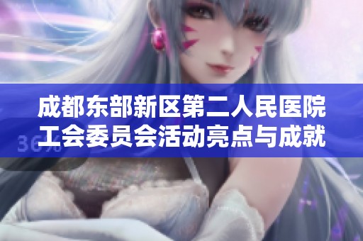 成都东部新区第二人民医院工会委员会活动亮点与成就汇总