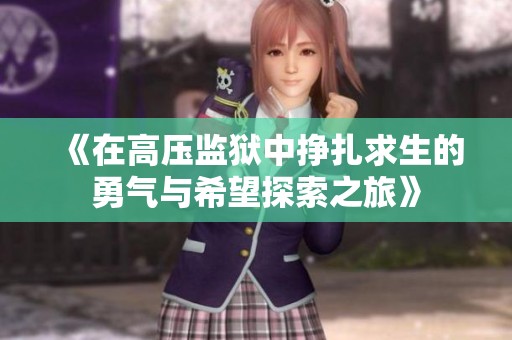 《在高压监狱中挣扎求生的勇气与希望探索之旅》