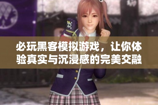 必玩黑客模拟游戏，让你体验真实与沉浸感的完美交融