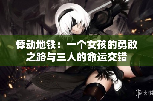 悸动地铁：一个女孩的勇敢之路与三人的命运交错