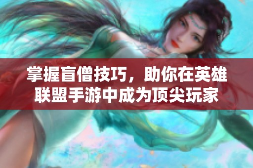 掌握盲僧技巧，助你在英雄联盟手游中成为顶尖玩家