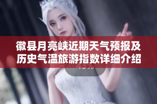 徽县月亮峡近期天气预报及历史气温旅游指数详细介绍