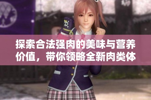 探索合法强肉的美味与营养价值，带你领略全新肉类体验