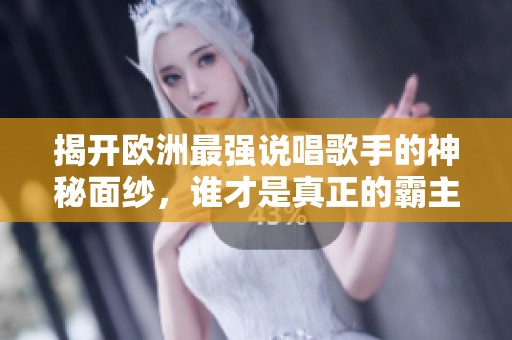 揭开欧洲最强说唱歌手的神秘面纱，谁才是真正的霸主