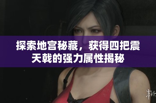 探索地宫秘藏，获得四把震天戟的强力属性揭秘