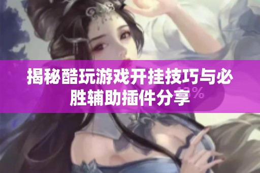 揭秘酷玩游戏开挂技巧与必胜辅助插件分享