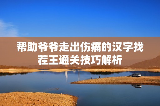 帮助爷爷走出伤痛的汉字找茬王通关技巧解析