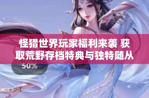 怪猎世界玩家福利来袭 获取荒野存档特典与独特随从与防具