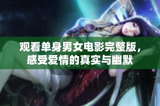观看单身男女电影完整版，感受爱情的真实与幽默