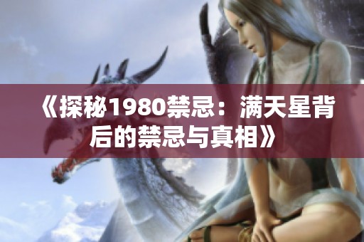 《探秘1980禁忌：满天星背后的禁忌与真相》