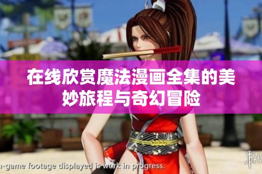 在线欣赏魔法漫画全集的美妙旅程与奇幻冒险