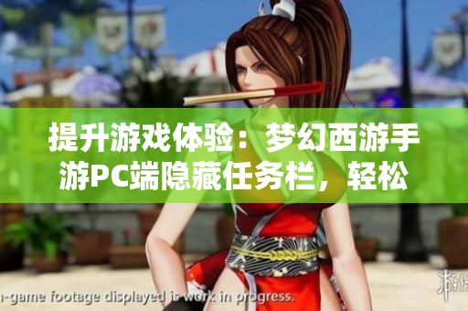 提升游戏体验：梦幻西游手游PC端隐藏任务栏，轻松告别误操作烦恼