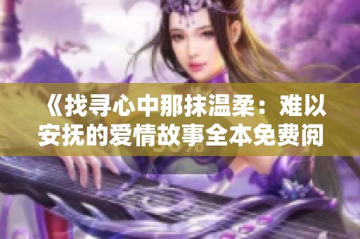 《找寻心中那抹温柔：难以安抚的爱情故事全本免费阅读》