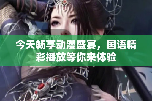 今天畅享动漫盛宴，国语精彩播放等你来体验