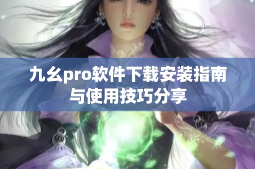 九幺pro软件下载安装指南与使用技巧分享