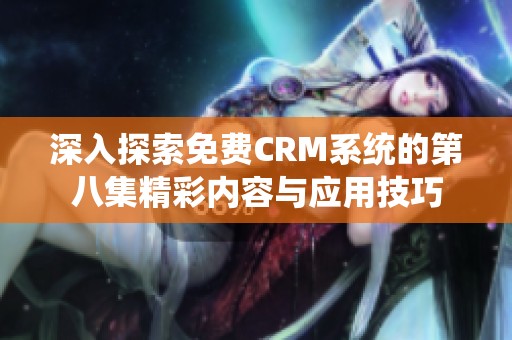 深入探索免费CRM系统的第八集精彩内容与应用技巧