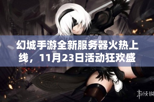 幻城手游全新服务器火热上线，11月23日活动狂欢盛典来袭