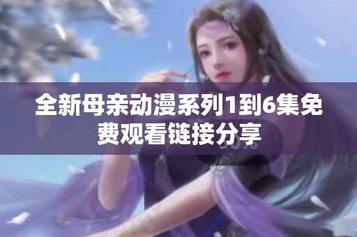 全新母亲动漫系列1到6集免费观看链接分享