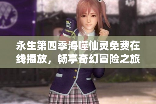 永生第四季海噬仙灵免费在线播放，畅享奇幻冒险之旅