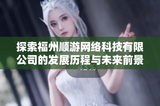 探索福州顺游网络科技有限公司的发展历程与未来前景